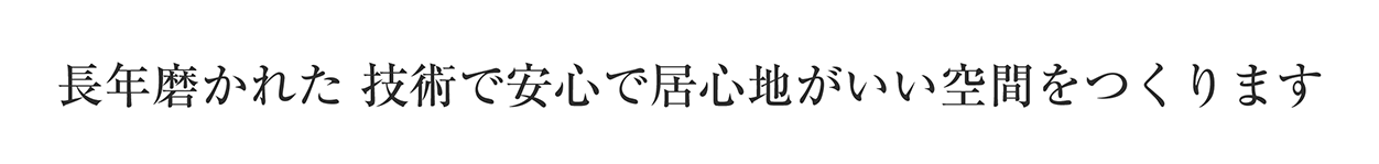 長年磨かれた技術で安心で居心地がいい空間をつくります